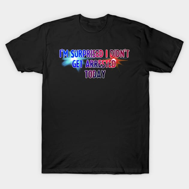 Didn't Get Arrested Today T-Shirt by doomthreads